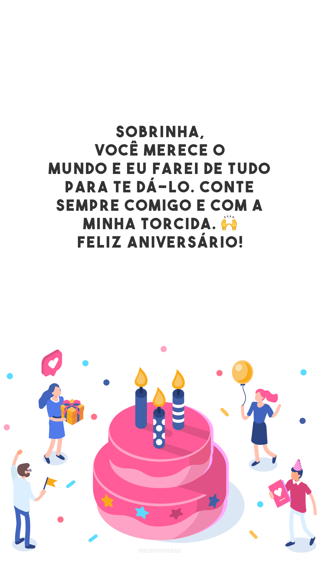 Sobrinha, você merece o mundo e eu farei de tudo para te dá-lo. Conte sempre comigo e com a minha torcida. 🙌 Feliz aniversário!