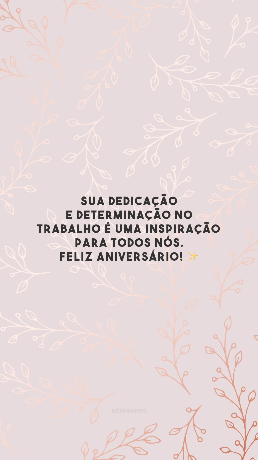 Sua dedicação e determinação no trabalho é uma inspiração para todos nós. Feliz aniversário! ✨