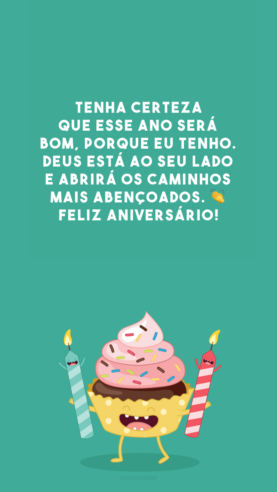 Tenha certeza que esse ano será bom, porque eu tenho. Deus está ao seu lado e abrirá os caminhos mais abençoados. 👏 Feliz aniversário!