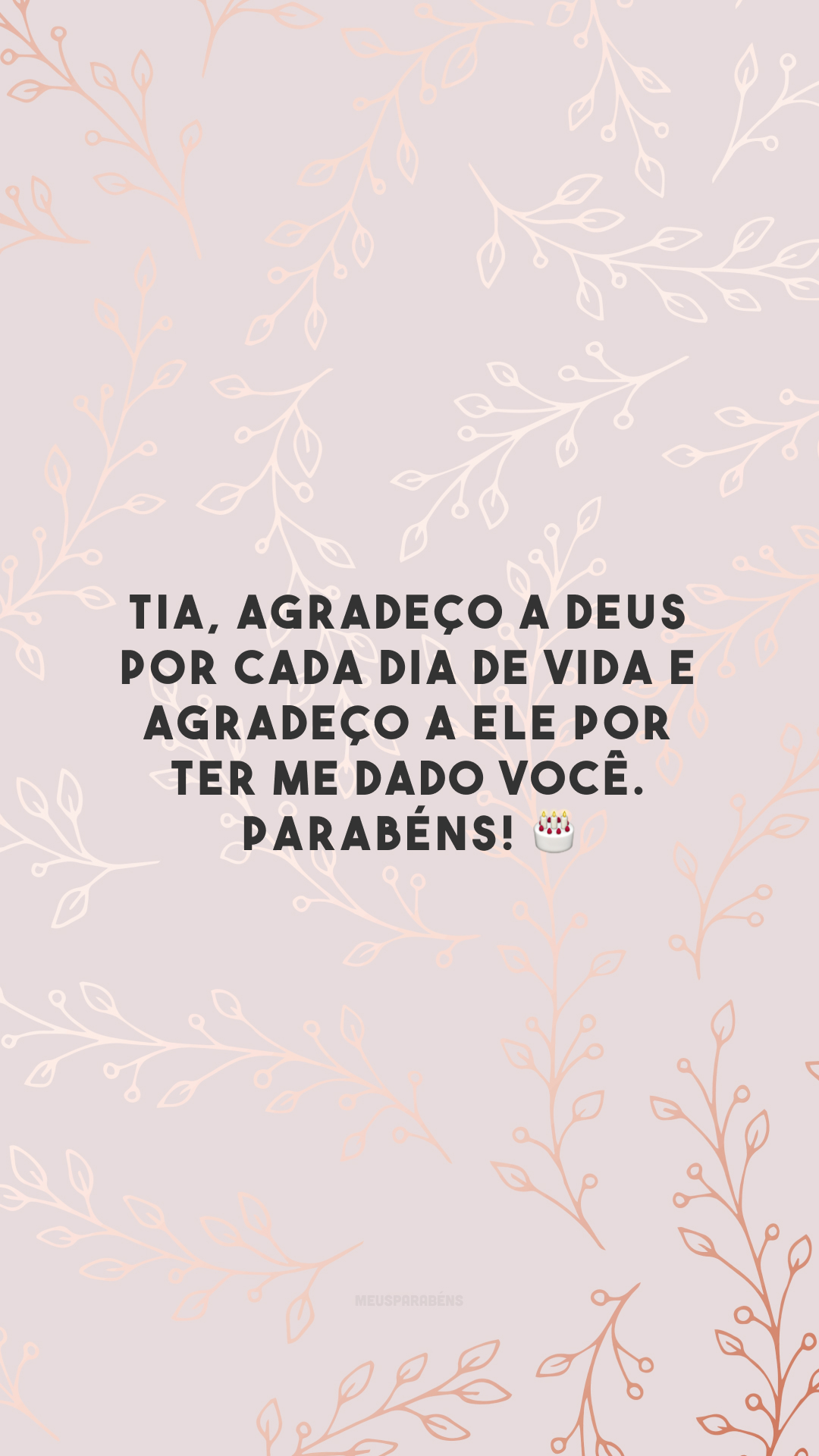 Tia, agradeço a Deus por cada dia de vida e agradeço a Ele por ter me dado você. Parabéns! 🎂