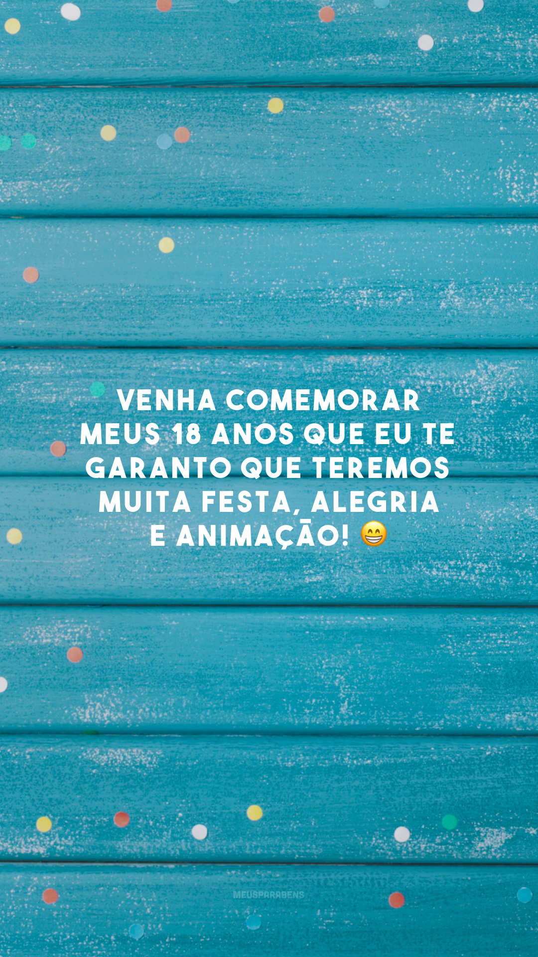 Venha comemorar meus 18 anos que eu te garanto que teremos muita festa, alegria e animação! 😁