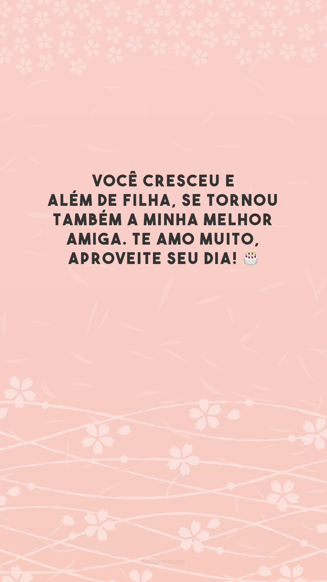 Você cresceu e além de filha, se tornou também a minha melhor amiga. Te amo muito, aproveite seu dia! 🎂