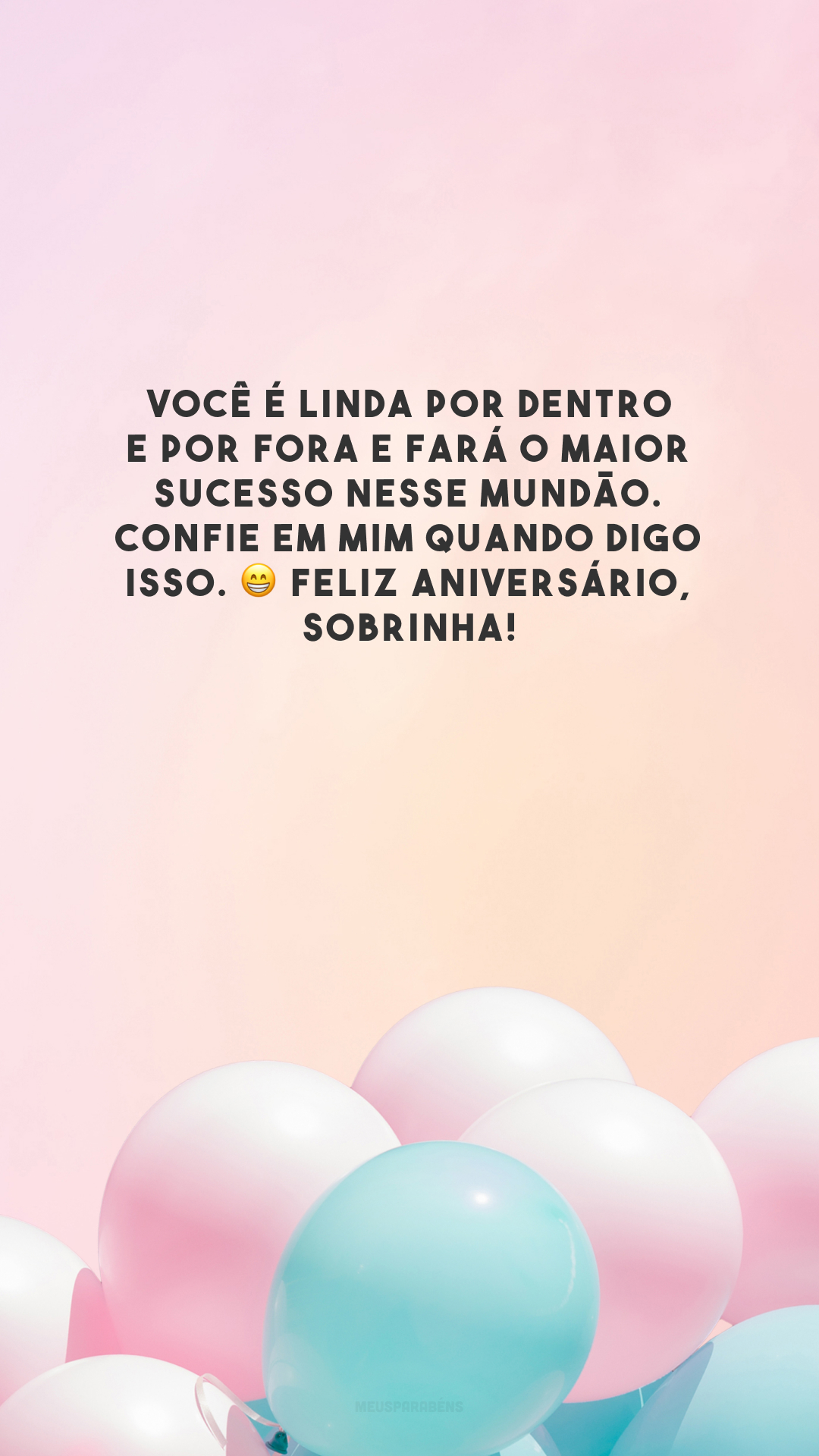 Você é linda por dentro e por fora e fará o maior sucesso nesse mundão. Confie em mim quando digo isso. 😁 Feliz aniversário, sobrinha!