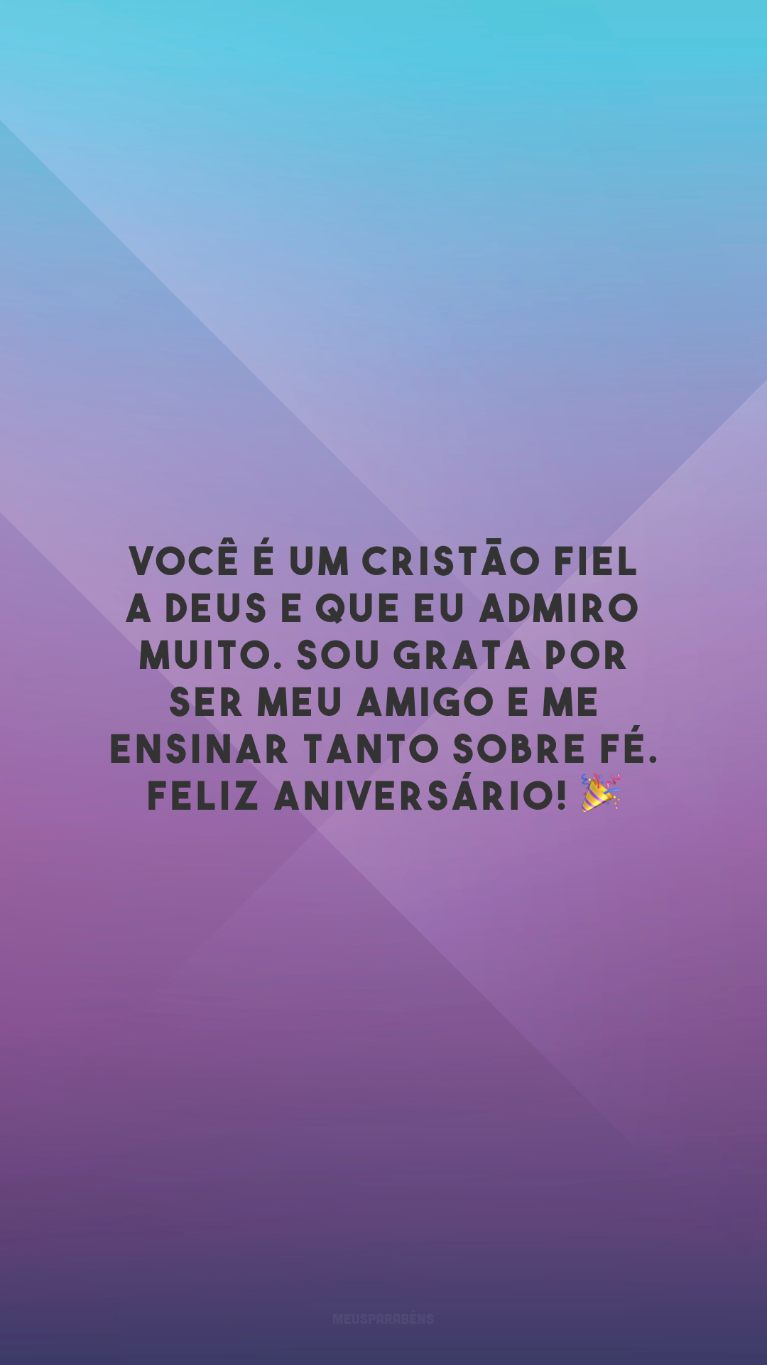 Você é um cristão fiel a Deus e que eu admiro muito. Sou grata por ser meu amigo e me ensinar tanto sobre fé. Feliz aniversário! 🎉