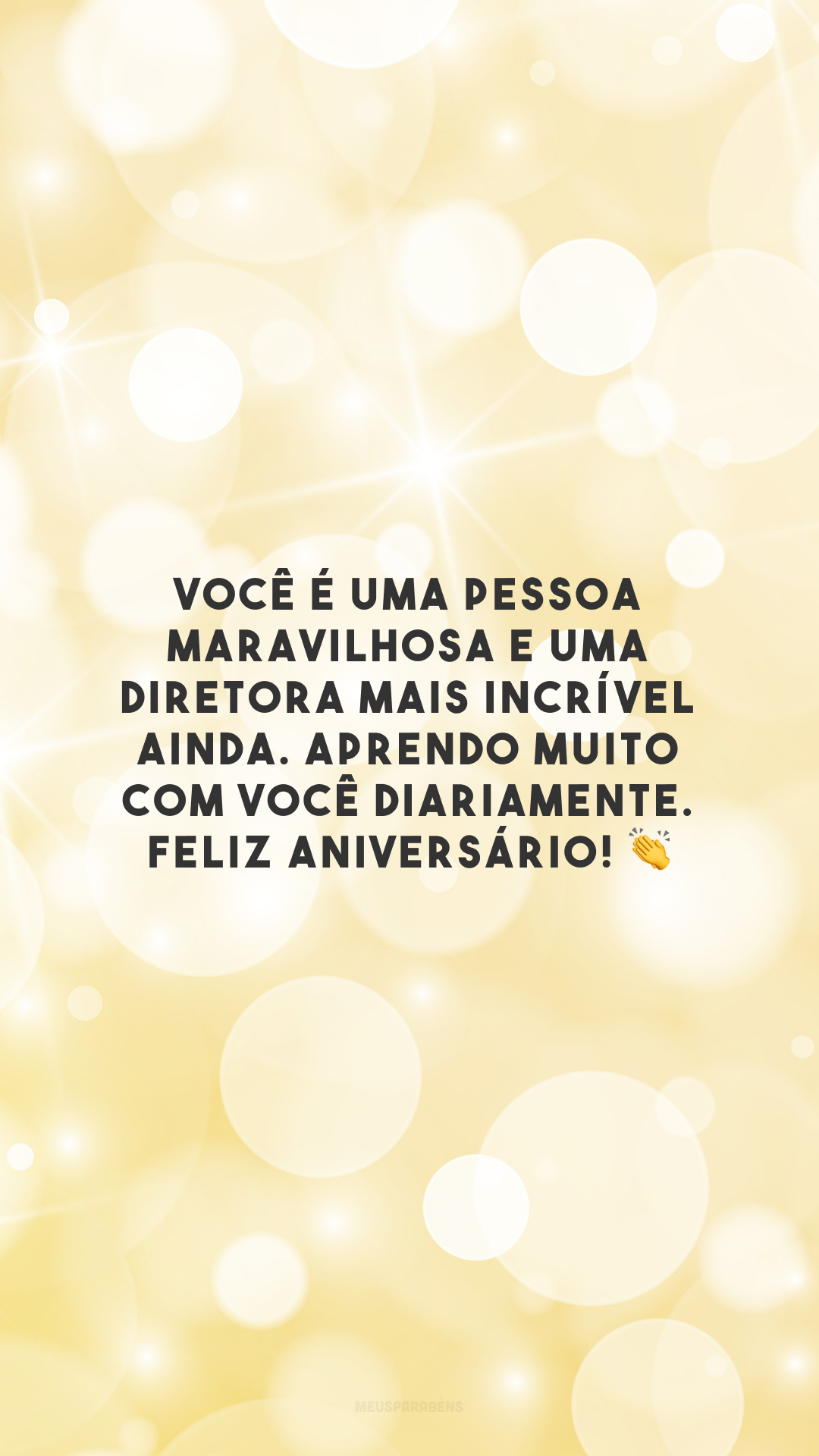 Você é uma pessoa maravilhosa e uma diretora mais incrível ainda. Aprendo muito com você diariamente. Feliz aniversário! 👏