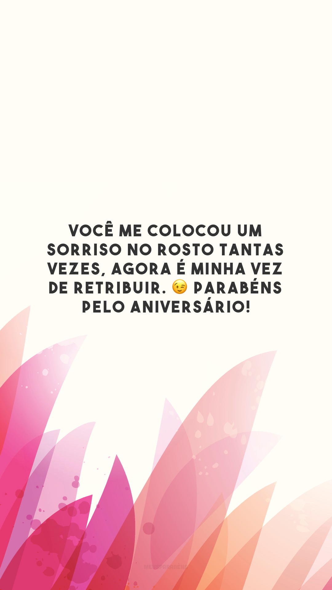 Você me colocou um sorriso no rosto tantas vezes, agora é minha vez de retribuir. 😉 Parabéns pelo aniversário!