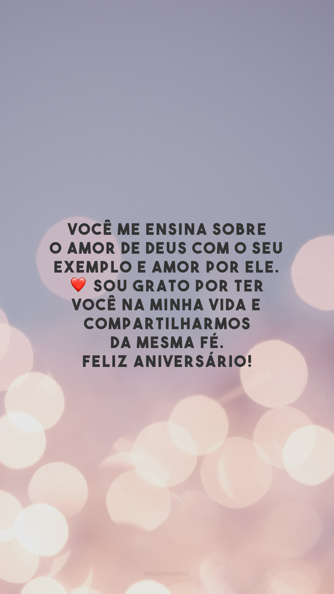 Você me ensina sobre o amor de Deus com o seu exemplo e amor por Ele. ❤️ Sou grato por ter você na minha vida e compartilharmos da mesma fé. Feliz aniversário!