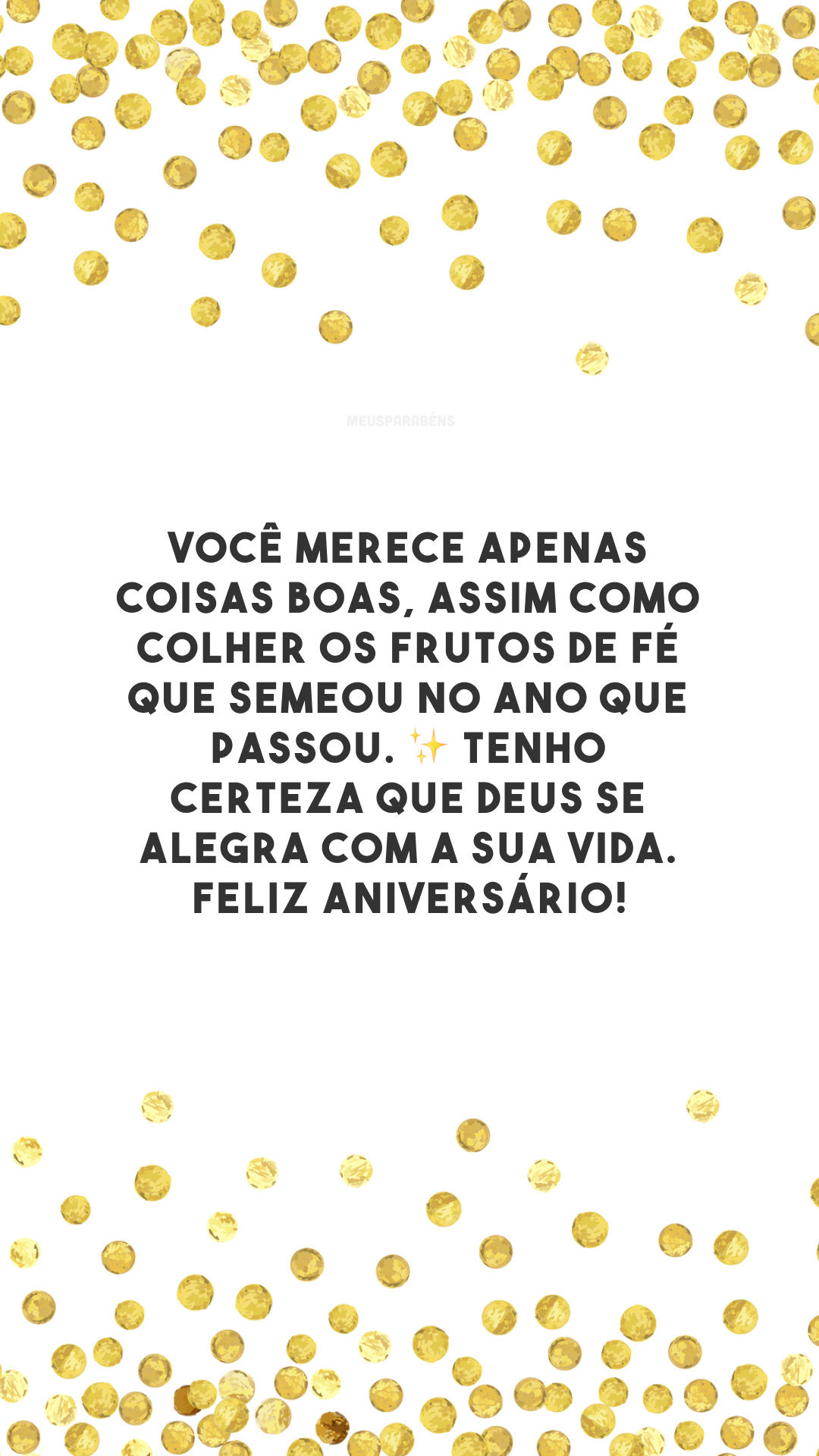 Você merece apenas coisas boas, assim como colher os frutos de fé que semeou no ano que passou. ✨ Tenho certeza que Deus se alegra com a sua vida. Feliz aniversário!