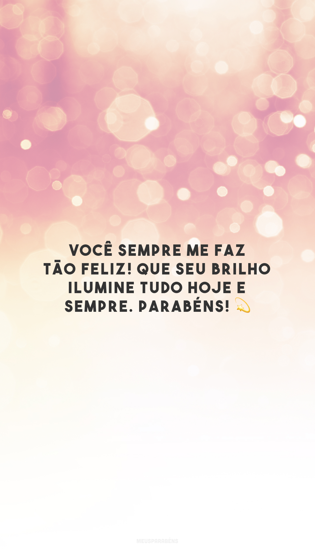 Você sempre me faz tão feliz! Que seu brilho ilumine tudo hoje e sempre. Parabéns! 💫