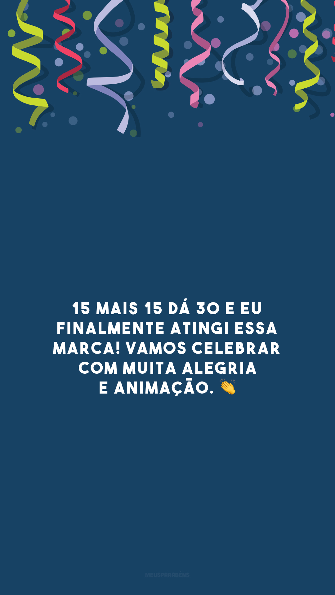 15 mais 15 dá 30 e eu finalmente atingi essa marca! Vamos celebrar com muita alegria e animação. 👏