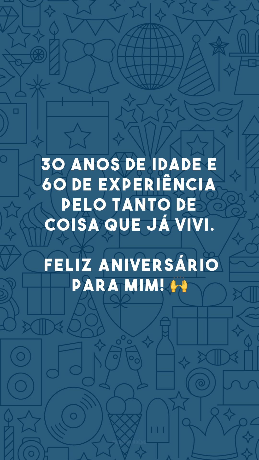 30 anos de idade e 60 de experiência pelo tanto de coisa que já vivi. Feliz aniversário para mim! 🙌