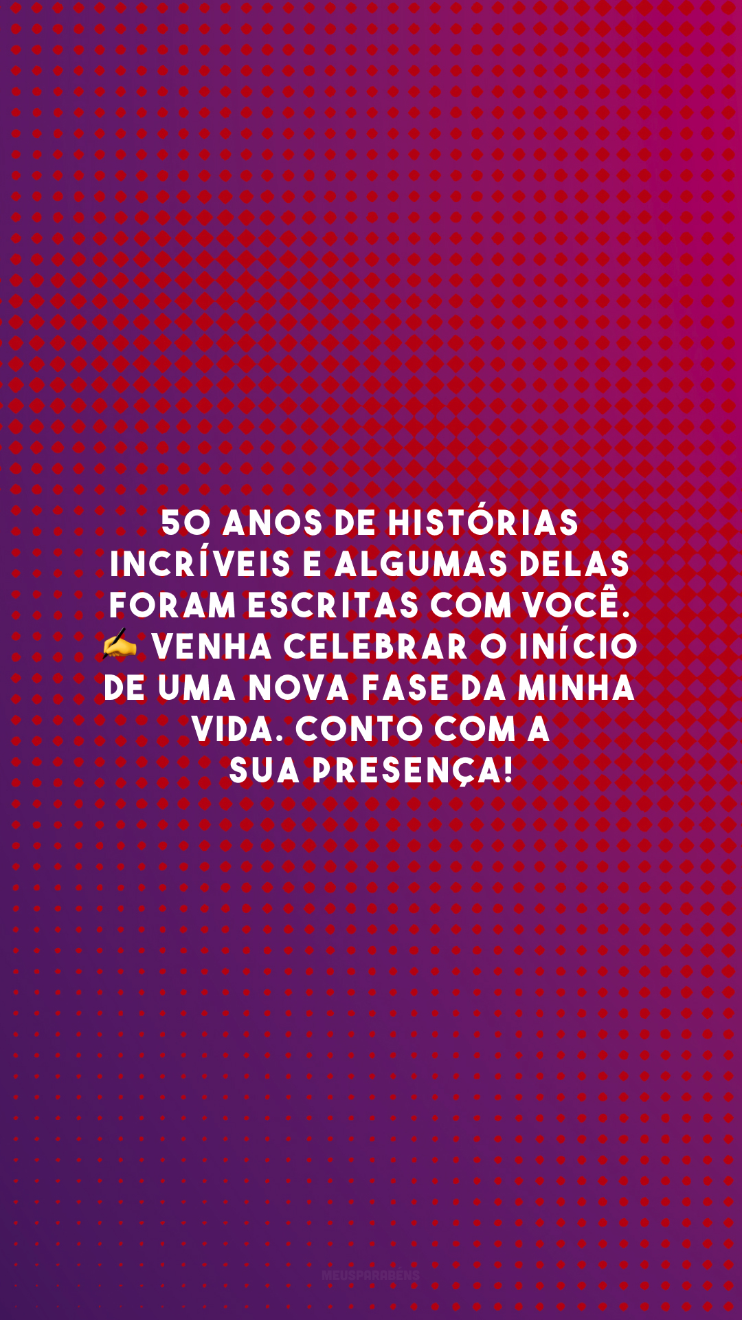 50 anos de histórias incríveis e algumas delas foram escritas com você. ✍️ Venha celebrar o início de uma nova fase da minha vida. Conto com a sua presença!