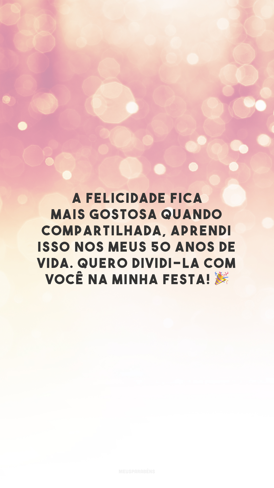 A felicidade fica mais gostosa quando compartilhada, aprendi isso nos meus 50 anos de vida. Quero dividi-la com você na minha festa! 🎉