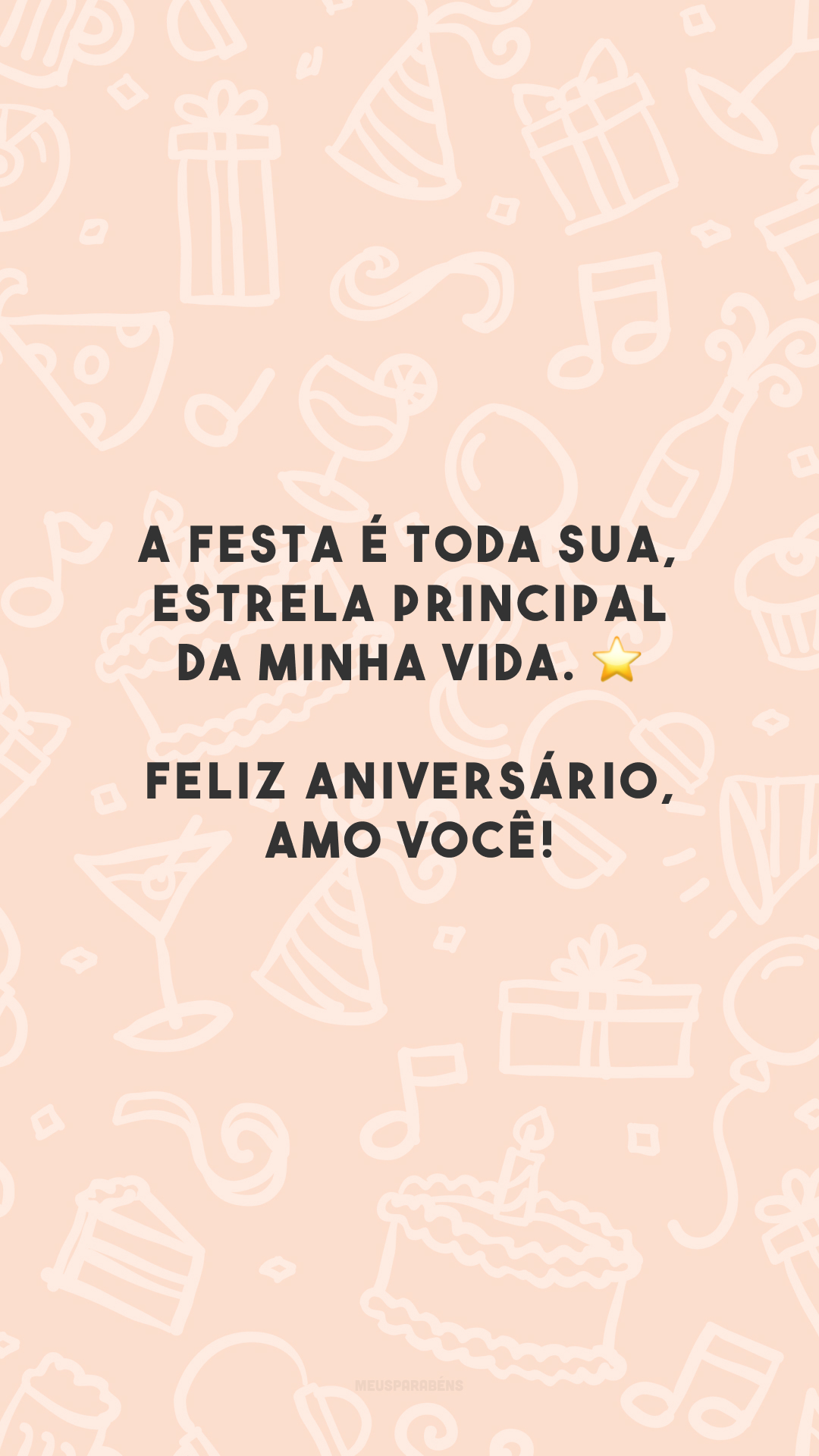 A festa é toda sua, estrela principal da minha vida. ⭐ Feliz aniversário, amo você!