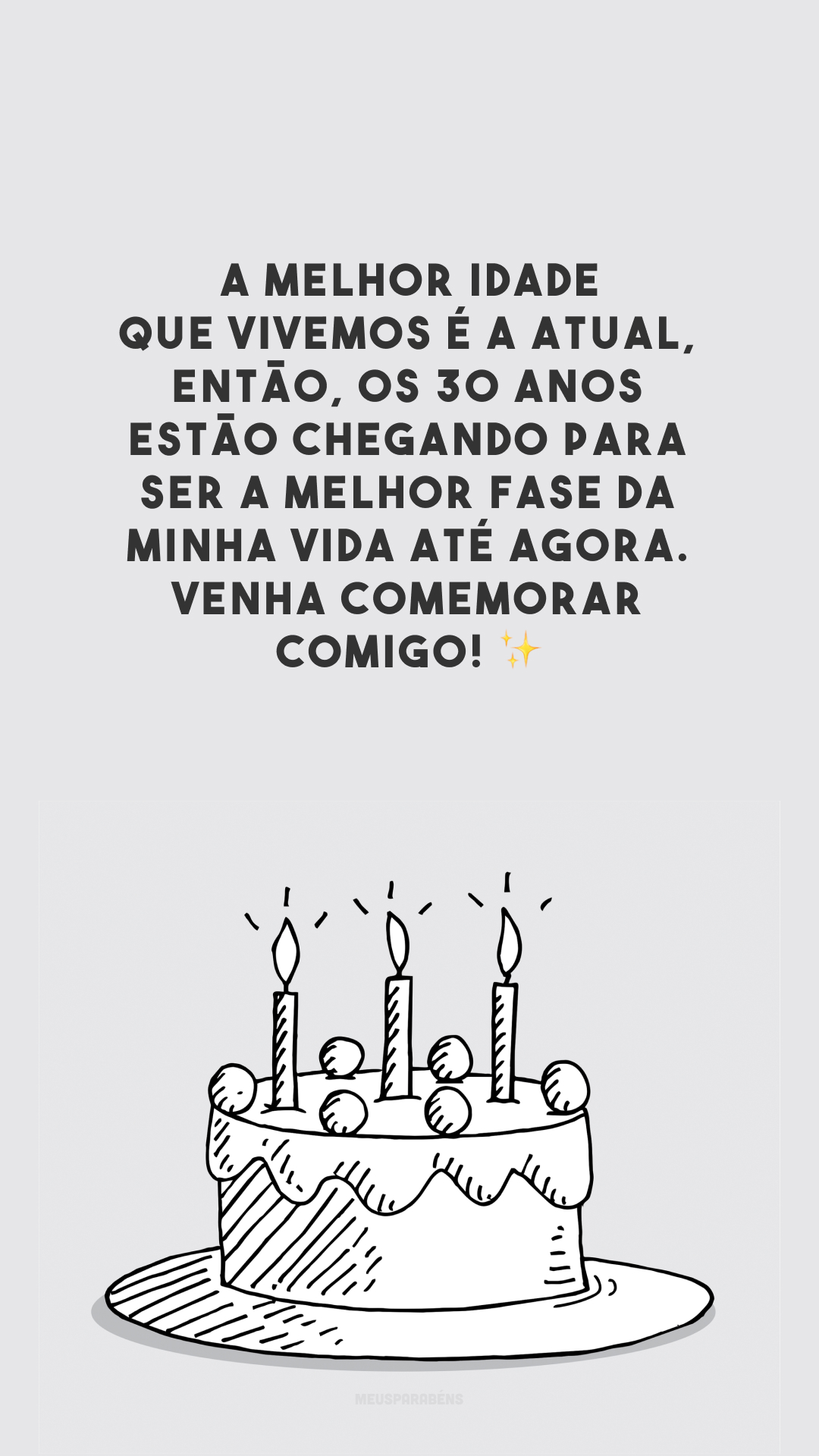 A melhor idade que vivemos é a atual, então, os 30 anos estão chegando para ser a melhor fase da minha vida até agora. Venha comemorar comigo! ✨