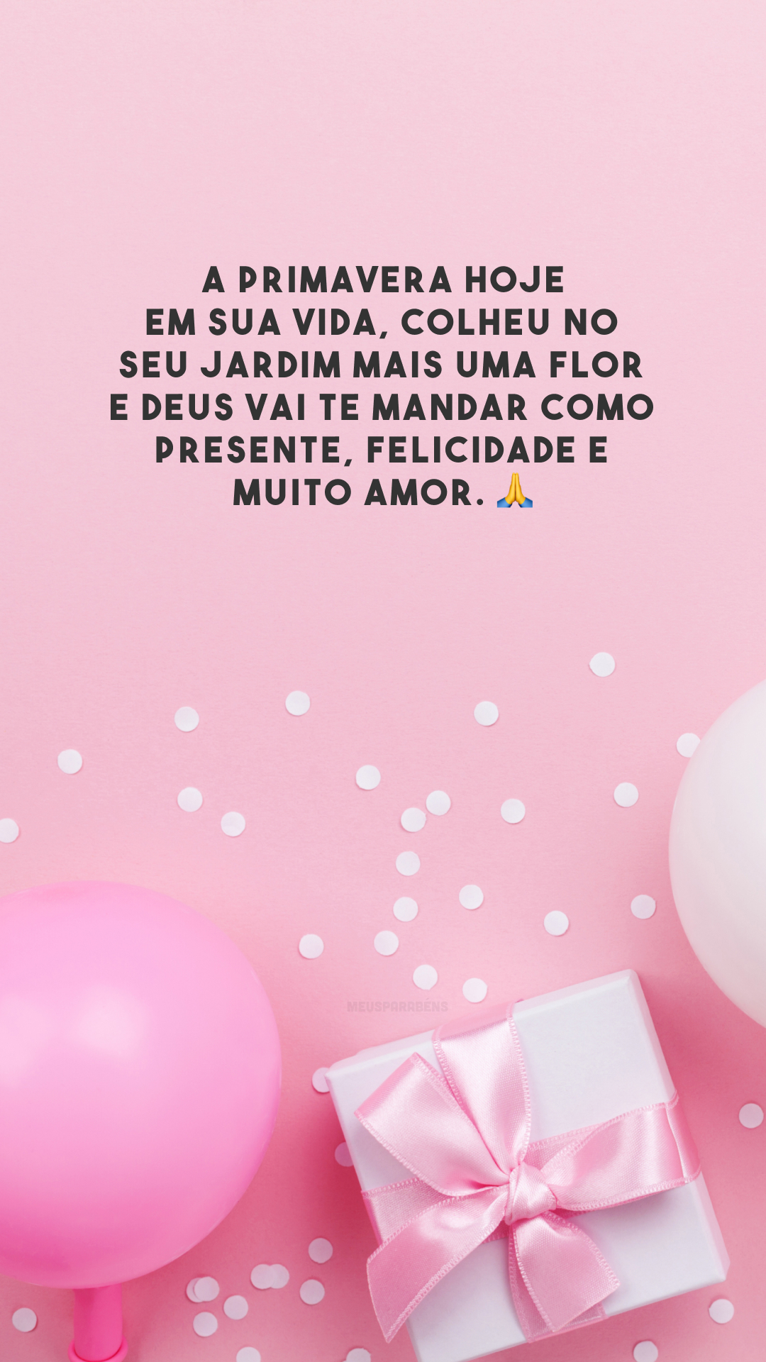 A primavera hoje em sua vida, colheu no seu jardim mais uma flor e Deus vai te mandar como presente, felicidade e muito amor. 🙏