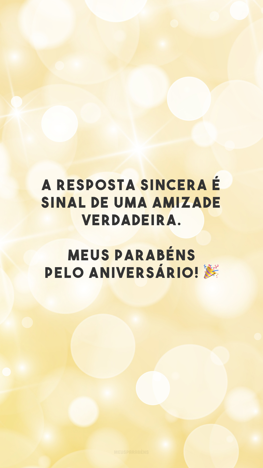 A resposta sincera é sinal de uma amizade verdadeira. Meus parabéns pelo aniversário! 🎉