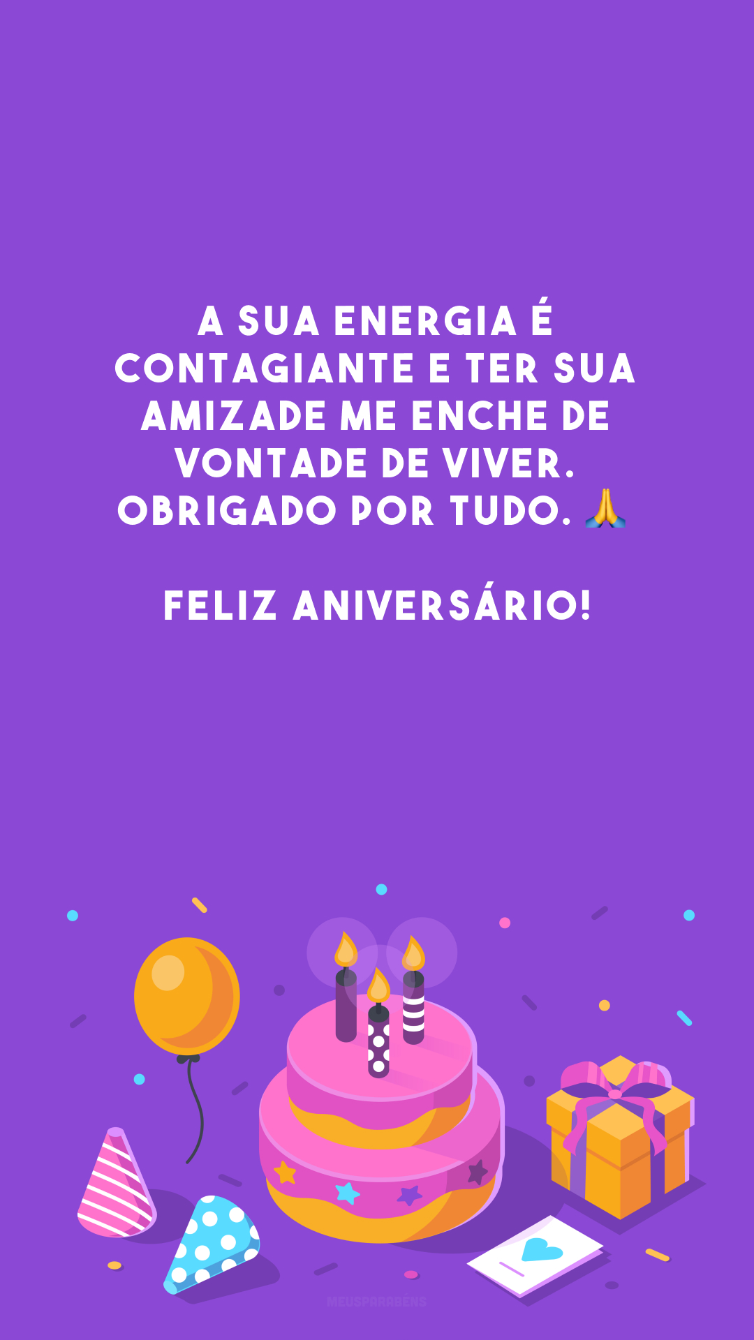 A sua energia é contagiante e ter sua amizade me enche de vontade de viver. Obrigado por tudo. 🙏 Feliz aniversário!