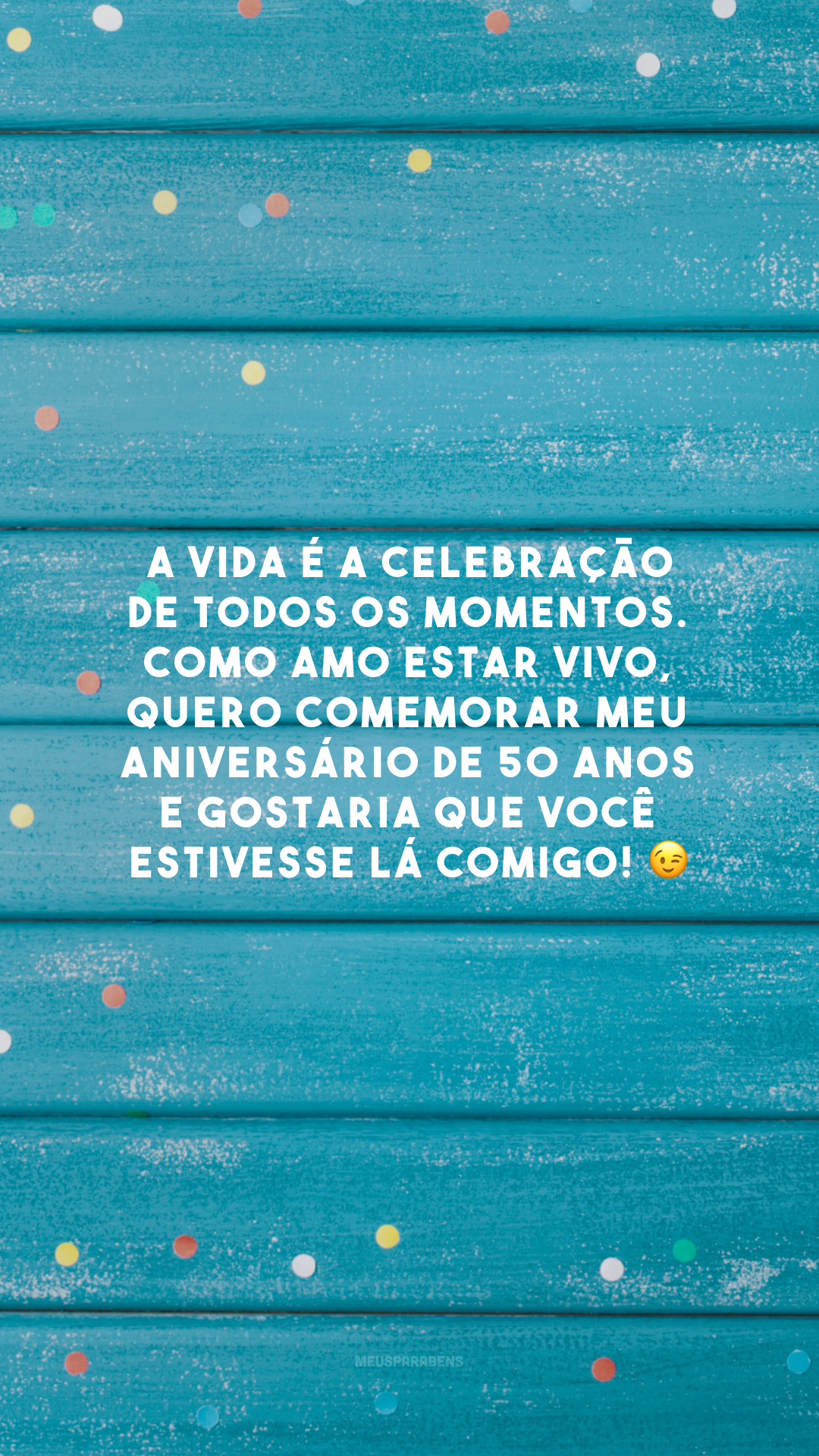 A vida é a celebração de todos os momentos. Como amo estar vivo, quero comemorar meu aniversário de 50 anos e gostaria que você estivesse lá comigo! 😉