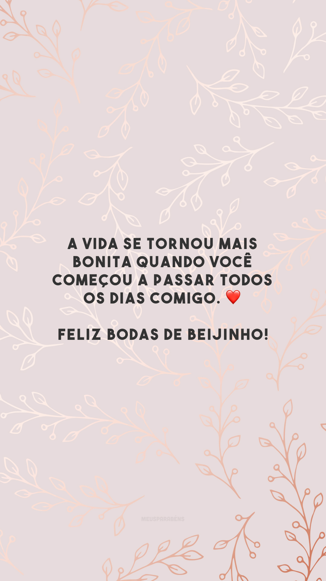 A vida se tornou mais bonita quando você começou a passar todos os dias comigo. ❤️ Feliz bodas de beijinho!