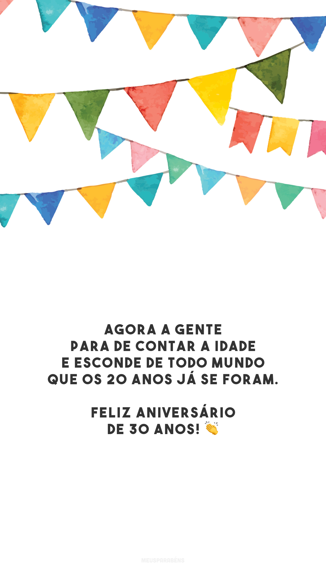 Agora a gente para de contar a idade e esconde de todo mundo que os 20 anos já se foram. Feliz aniversário de 30 anos! 👏