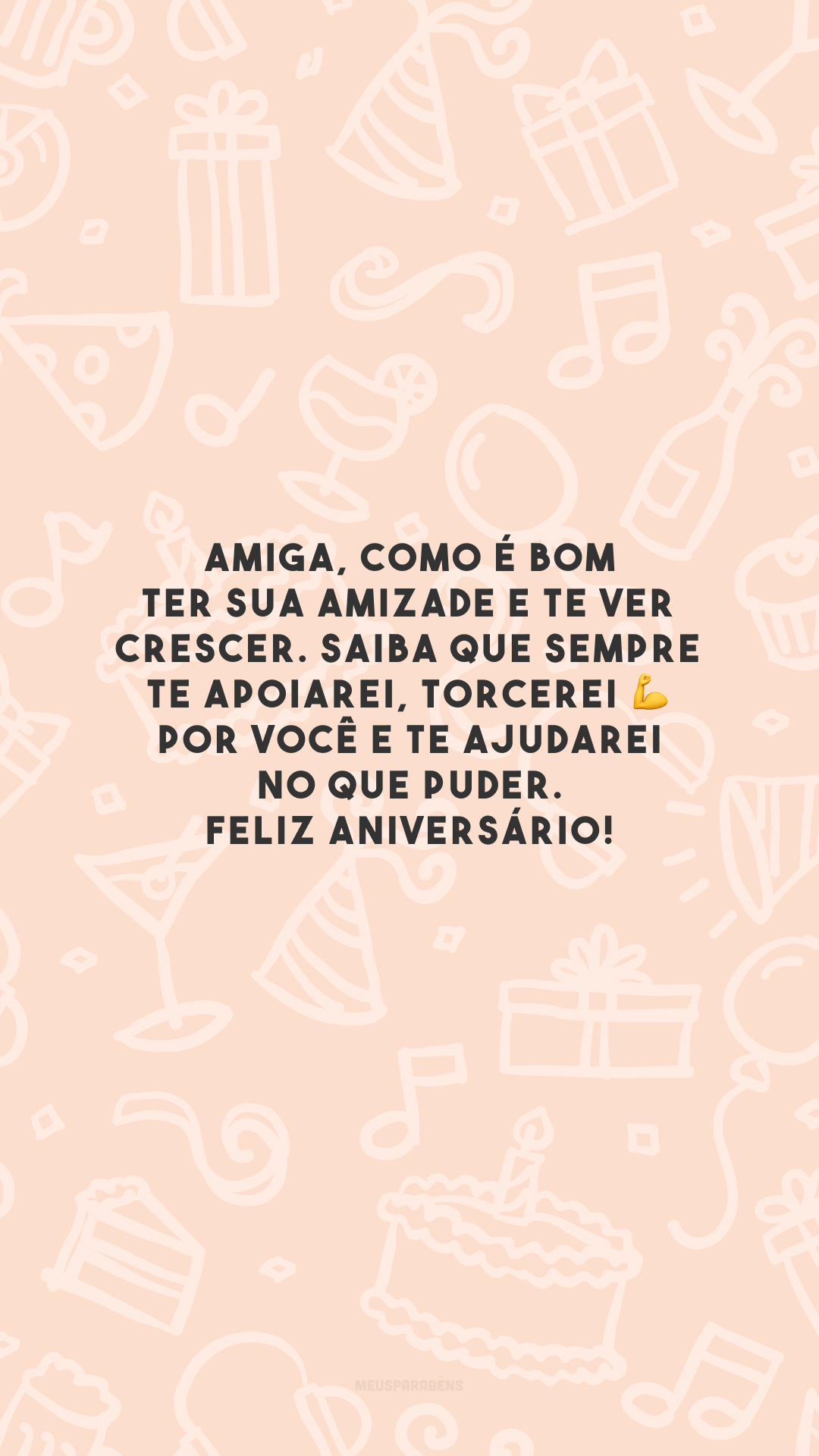 Amiga, como é bom ter sua amizade e te ver crescer. Saiba que sempre te apoiarei, torcerei 💪 por você e te ajudarei no que puder. Feliz aniversário!