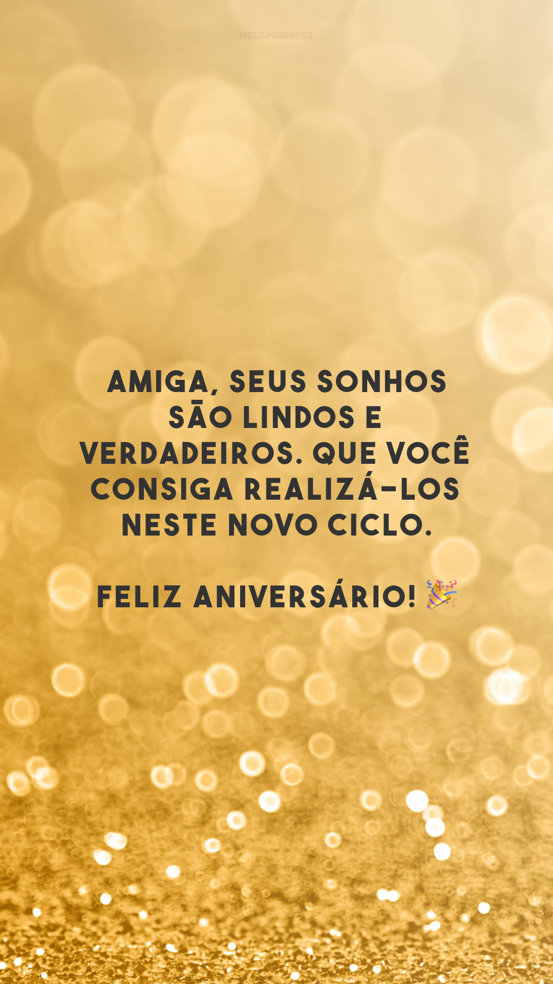 Amiga, seus sonhos são lindos e verdadeiros. Que você consiga realizá-los neste novo ciclo. Feliz aniversário! 🎉