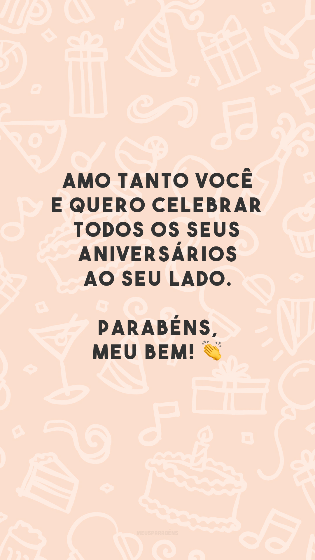 Amo tanto você e quero celebrar todos os seus aniversários ao seu lado. Parabéns, meu bem! 👏