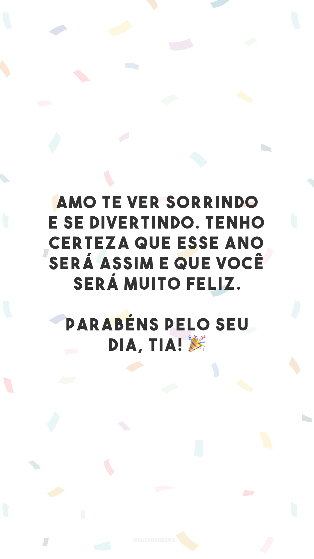 Amo te ver sorrindo e se divertindo. Tenho certeza que esse ano será assim e que você será muito feliz. Parabéns pelo seu dia, tia! 🎉