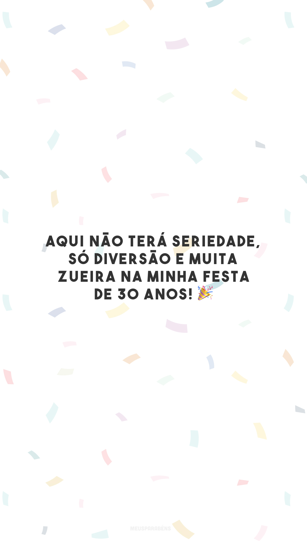 Aqui não terá seriedade, só diversão e muita zueira na minha festa de 30 anos! 🎉