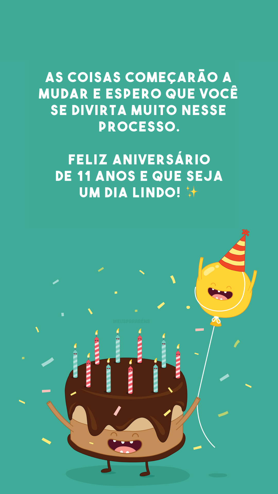 As coisas começarão a mudar e espero que você se divirta muito nesse processo. Feliz aniversário de 11 anos e que seja um dia lindo! ✨