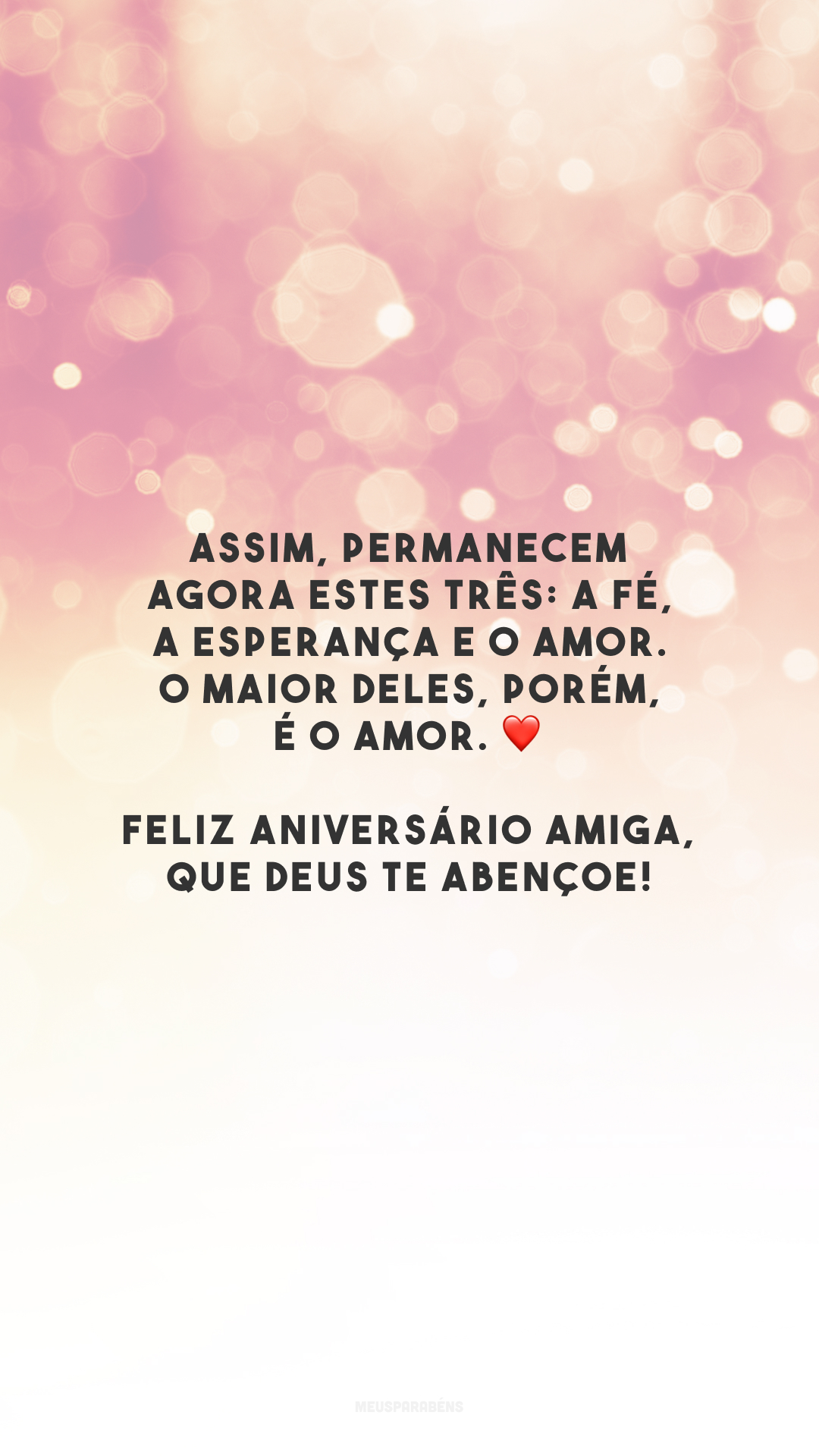 Assim, permanecem agora estes três: a fé, a esperança e o amor. O maior deles, porém, é o amor. ❤️ Feliz aniversário amiga, que Deus te abençoe!