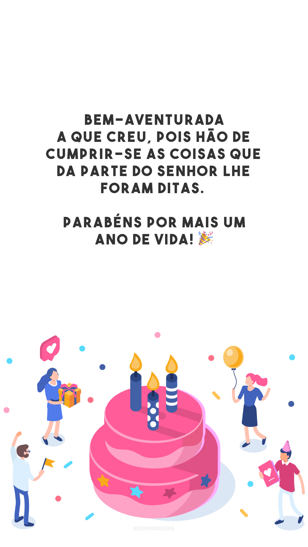 Bem-aventurada a que creu, pois hão de cumprir-se as coisas que da parte do Senhor lhe foram ditas. Parabéns por mais um ano de vida! 🎉