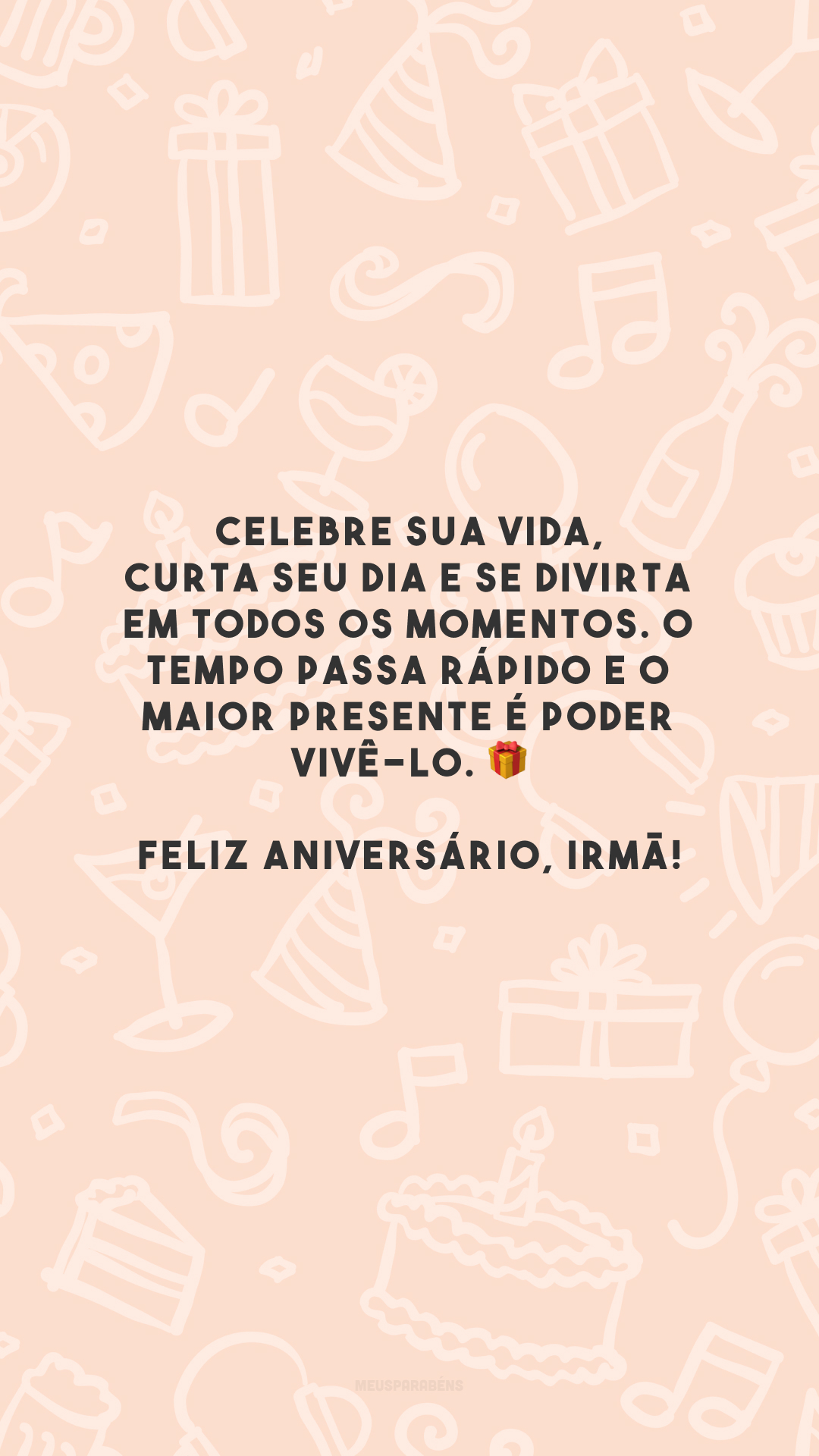 Celebre sua vida, curta seu dia e se divirta em todos os momentos. O tempo passa rápido e o maior presente é poder vivê-lo. 🎁 Feliz aniversário, irmã!