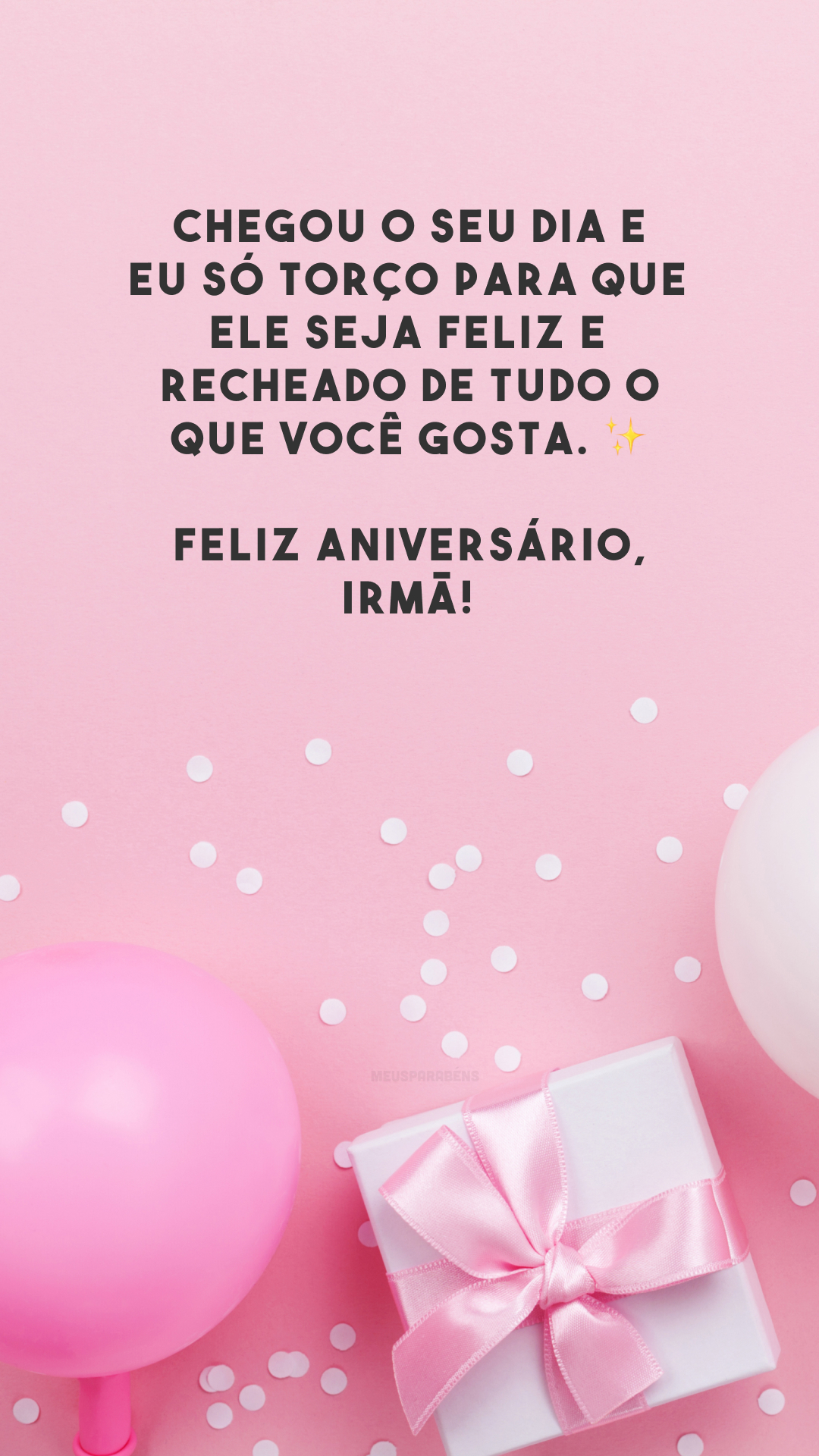 Chegou o seu dia e eu só torço para que ele seja feliz e recheado de tudo o que você gosta. ✨ Feliz aniversário, irmã!