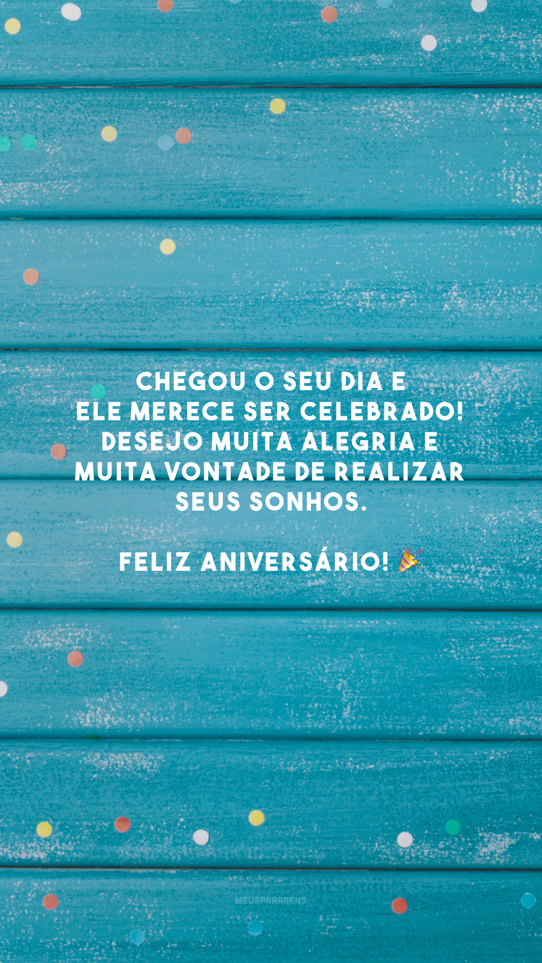 Chegou o seu dia e ele merece ser celebrado! Desejo muita alegria e muita vontade de realizar seus sonhos. Feliz aniversário! 🎉