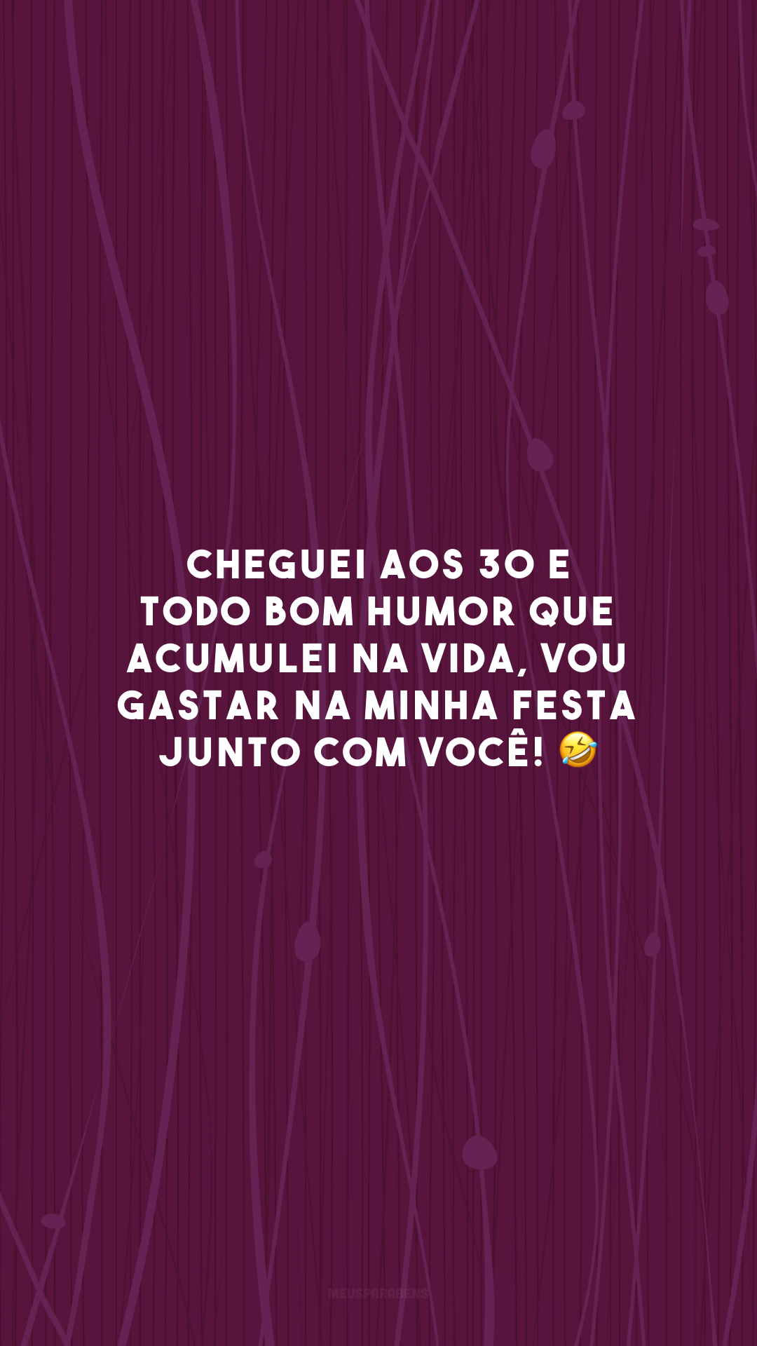 Cheguei aos 30 e todo bom humor que acumulei na vida, vou gastar na minha festa junto com você! 🤣