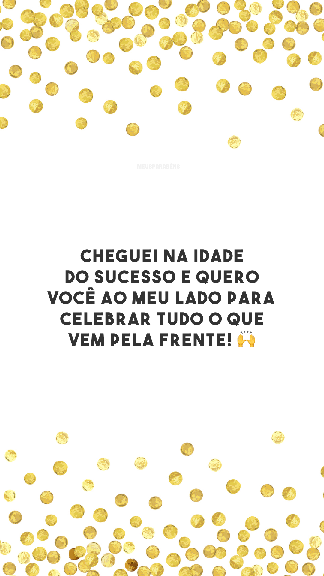 Cheguei na idade do sucesso e quero você ao meu lado para celebrar tudo o que vem pela frente! 🙌