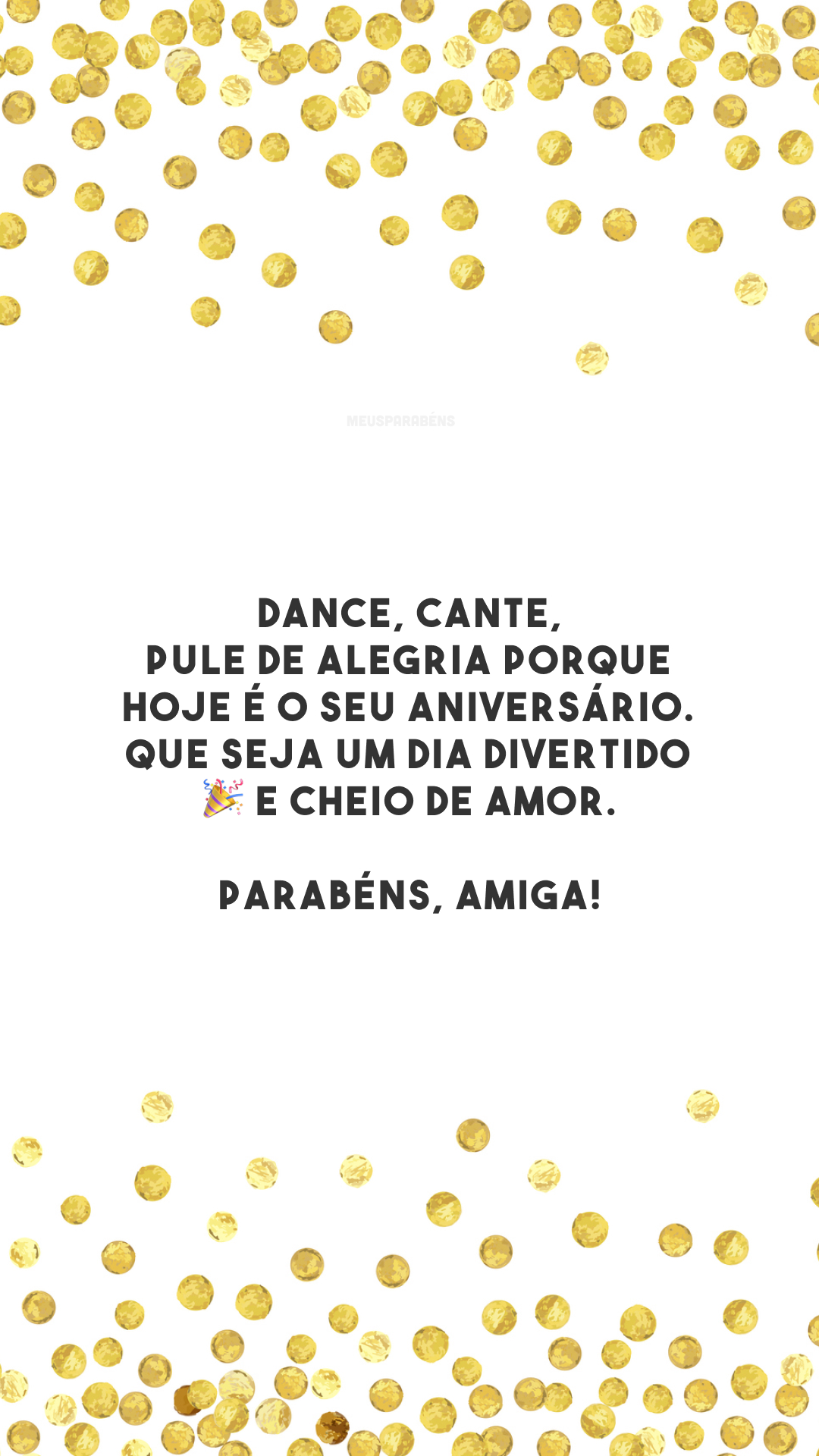 Dance, cante, pule de alegria porque hoje é o seu aniversário. Que seja um dia divertido 🎉 e cheio de amor. Parabéns, amiga!