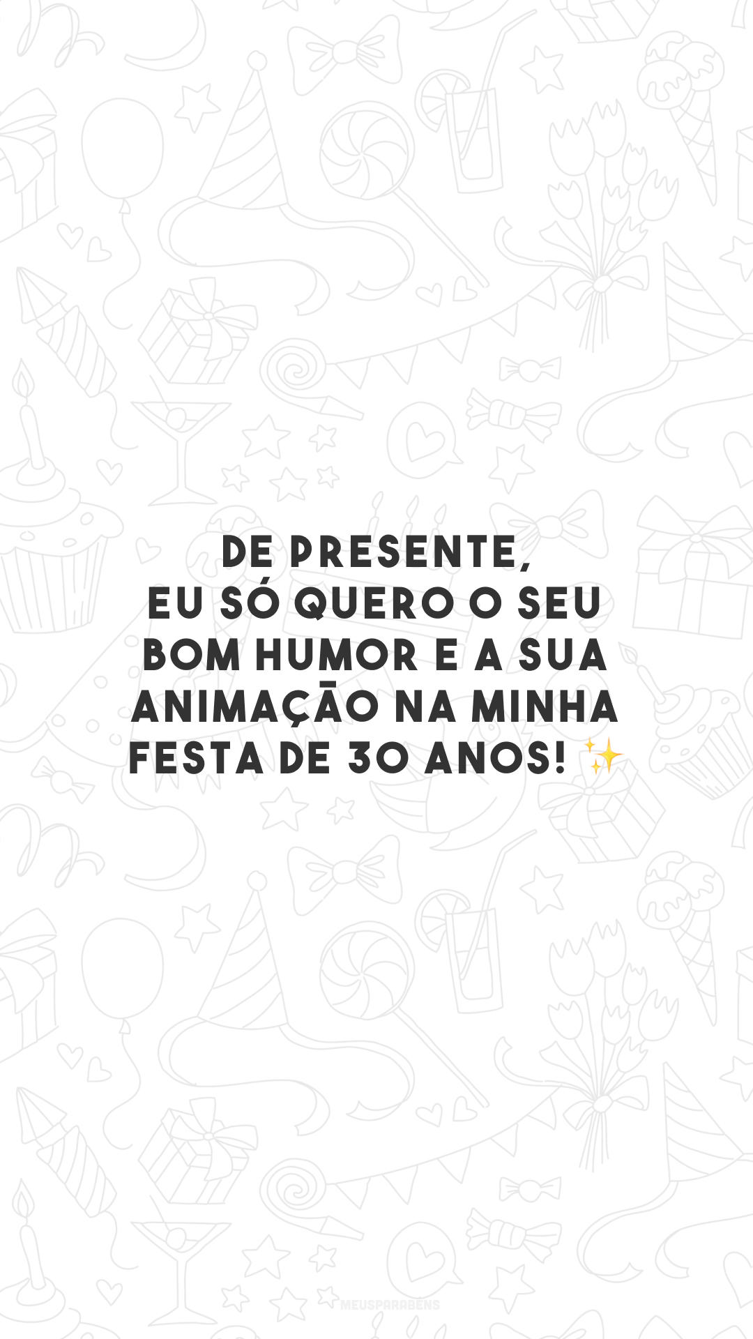 De presente, eu só quero o seu bom humor e a sua animação na minha festa de 30 anos! ✨