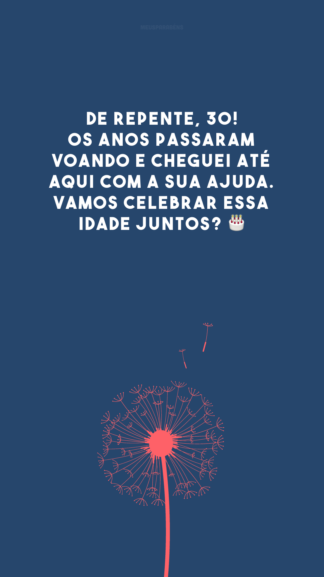 De repente, 30! Os anos passaram voando e cheguei até aqui com a sua ajuda. Vamos celebrar essa idade juntos? 🎂