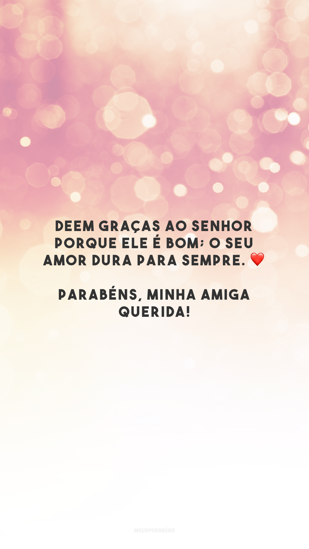 Deem graças ao Senhor porque ele é bom; o seu amor dura para sempre. ❤️ Parabéns, minha amiga querida!