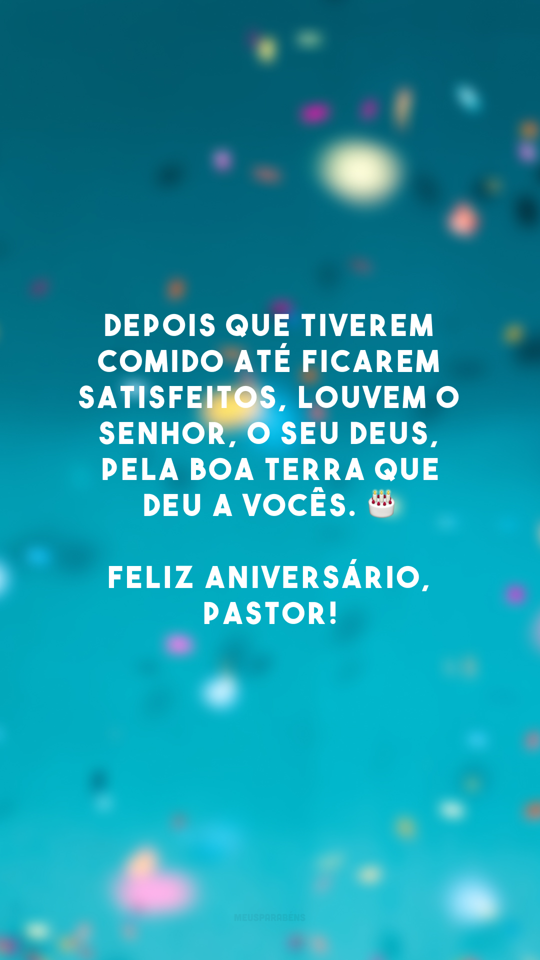 Depois que tiverem comido até ficarem satisfeitos, louvem o Senhor, o seu Deus, pela boa terra que deu a vocês. 🎂 Feliz aniversário, pastor!