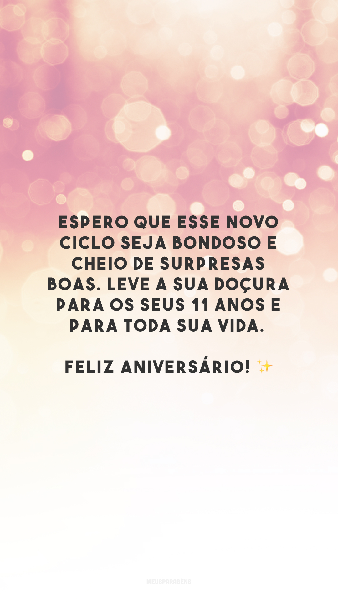 Espero que esse novo ciclo seja bondoso e cheio de surpresas boas. Leve a sua doçura para os seus 11 anos e para toda sua vida. Feliz aniversário! ✨