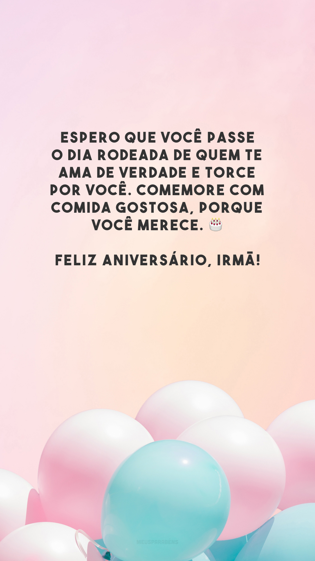 Espero que você passe o dia rodeada de quem te ama de verdade e torce por você. Comemore com comida gostosa, porque você merece. 🎂 Feliz aniversário, irmã!