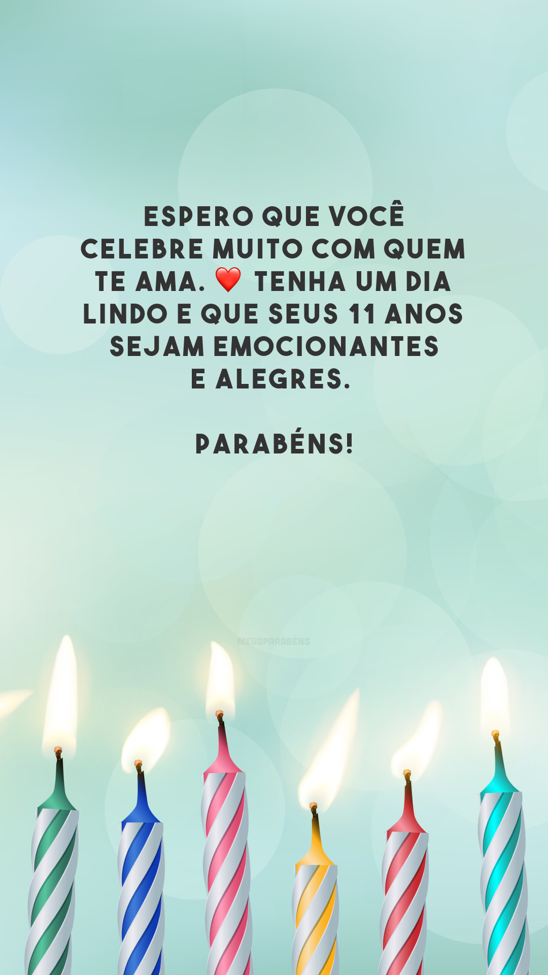 Espero que você celebre muito com quem te ama. ❤️ Tenha um dia lindo e que seus 11 anos sejam emocionantes e alegres. Parabéns!