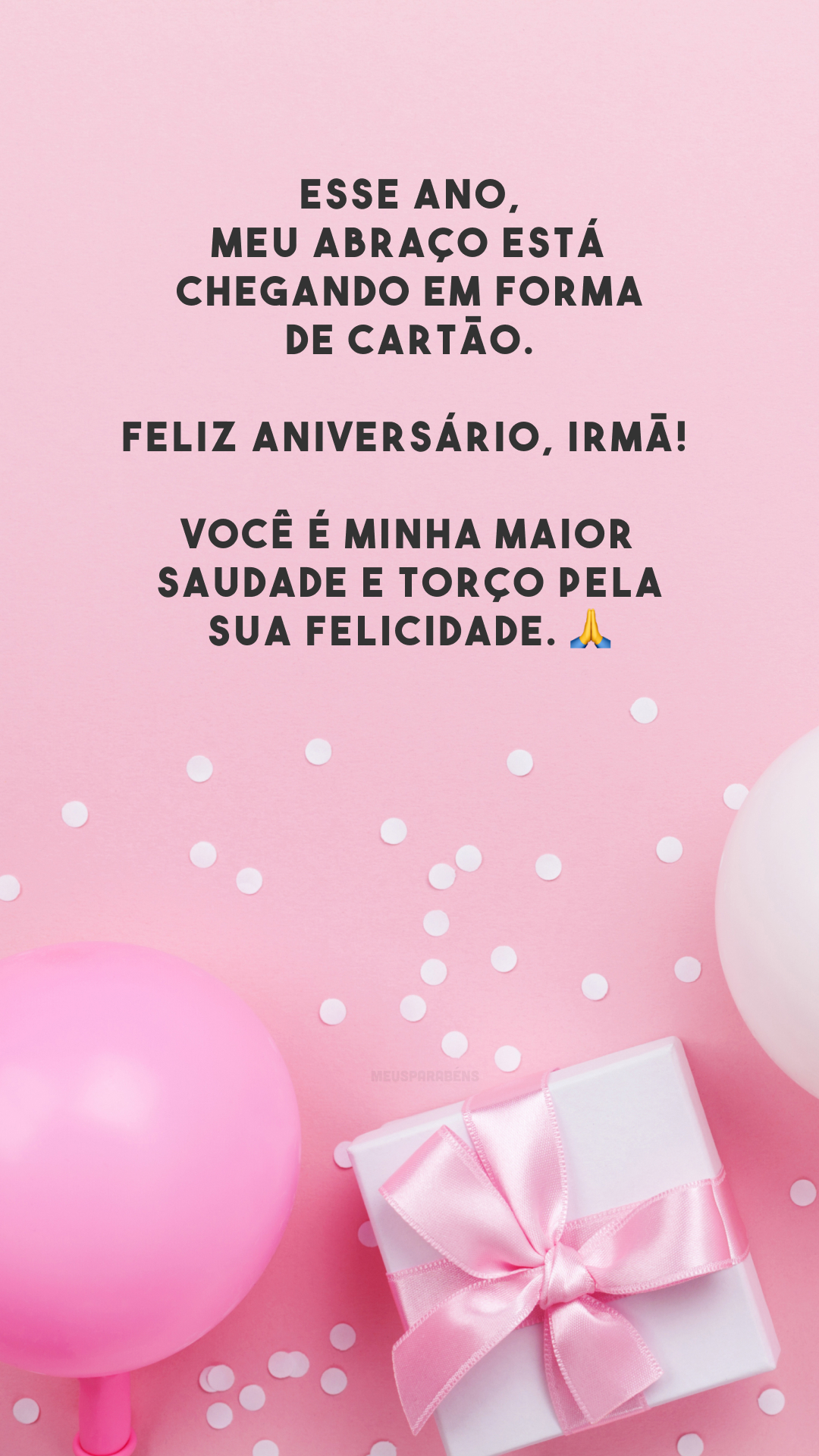 Esse ano, meu abraço está chegando em forma de cartão. Feliz aniversário, irmã! Você é minha maior saudade e torço pela sua felicidade. 🙏