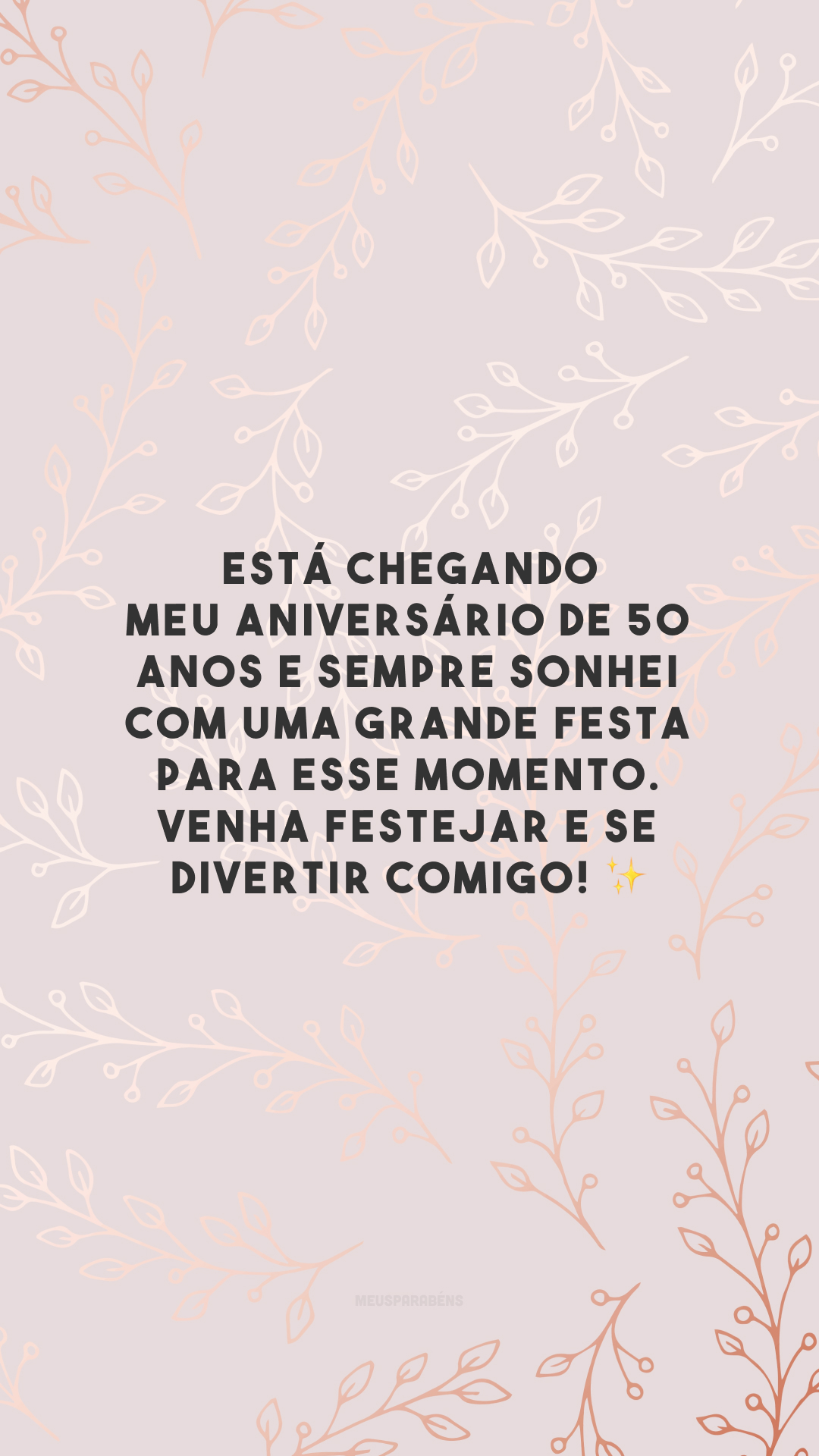 Está chegando meu aniversário de 50 anos e sempre sonhei com uma grande festa para esse momento. Venha festejar e se divertir comigo! ✨