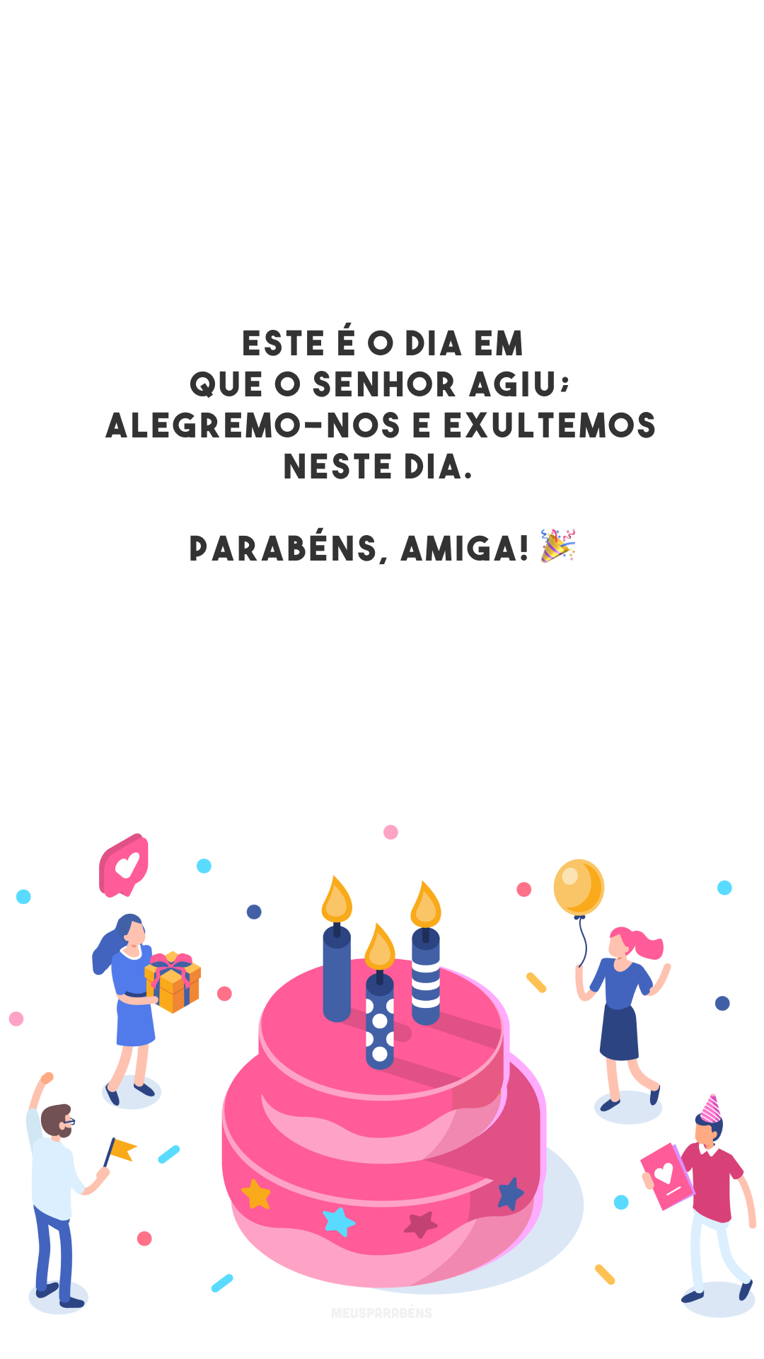 Este é o dia em que o Senhor agiu; alegremo-nos e exultemos neste dia. Parabéns, amiga! 🎉