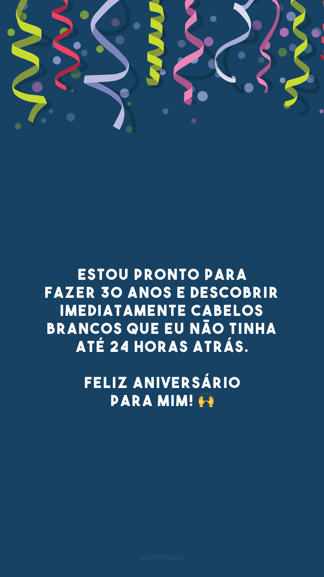 Estou pronto para fazer 30 anos e descobrir imediatamente cabelos brancos que eu não tinha até 24 horas atrás. Feliz aniversário para mim! 🙌